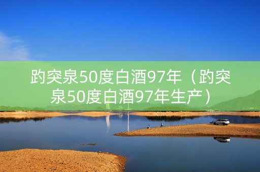 趵突泉50度白酒97年（趵突泉50度白酒97年生产）