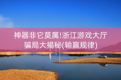 神器非它莫属!浙江游戏大厅骗局大揭秘(输赢规律)
