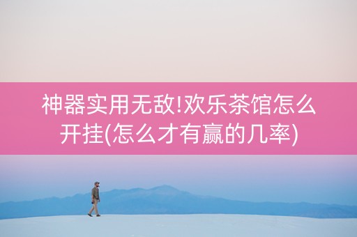 神器实用无敌!欢乐茶馆怎么开挂(怎么才有赢的几率)