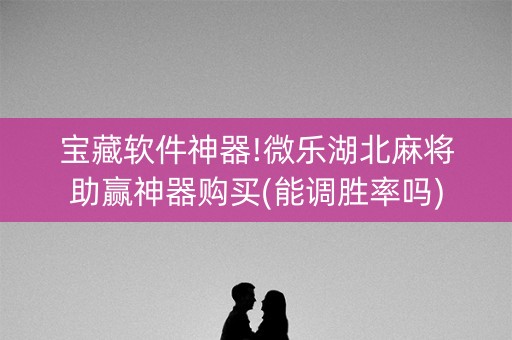 宝藏软件神器!微乐湖北麻将助赢神器购买(能调胜率吗)