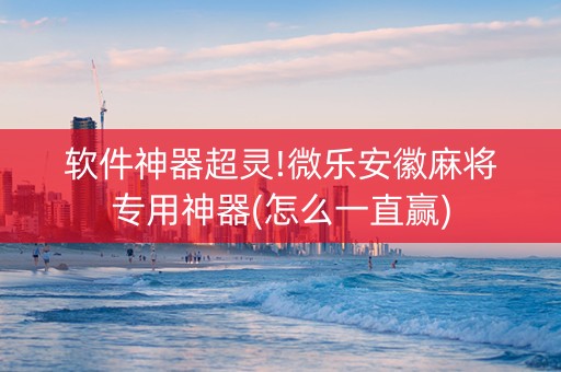 软件神器超灵!微乐安徽麻将专用神器(怎么一直赢)