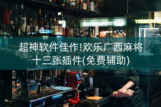 超神软件佳作!欢乐广西麻将十三张插件(免费辅助)