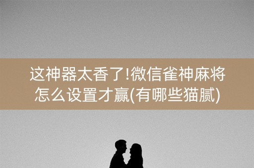 这神器太香了!微信雀神麻将怎么设置才赢(有哪些猫腻)
