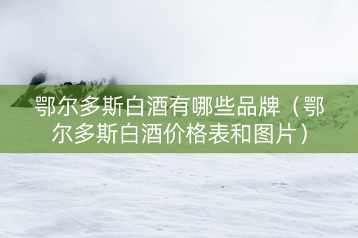鄂尔多斯白酒有哪些品牌（鄂尔多斯白酒价格表和图片）