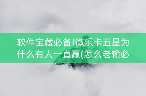 软件宝藏必备!微乐卡五星为什么有人一直赢(怎么老输必备神器)