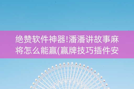 绝赞软件神器!潘潘讲故事麻将怎么能赢(赢牌技巧插件安装)