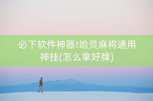必下软件神器!哈灵麻将通用神挂(怎么拿好牌)