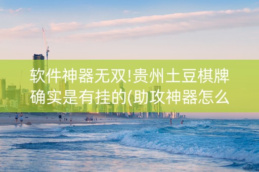 软件神器无双!贵州土豆棋牌确实是有挂的(助攻神器怎么才会赢)