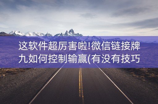 这软件超厉害啦!微信链接牌九如何控制输赢(有没有技巧)