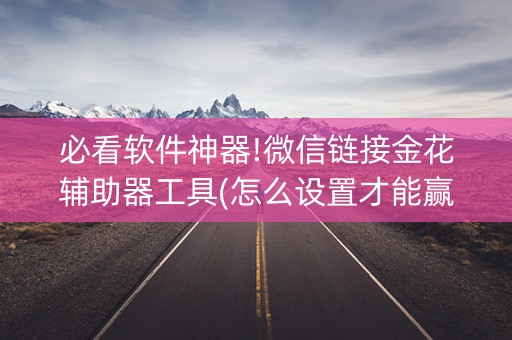 必看软件神器!微信链接金花辅助器工具(怎么设置才能赢)