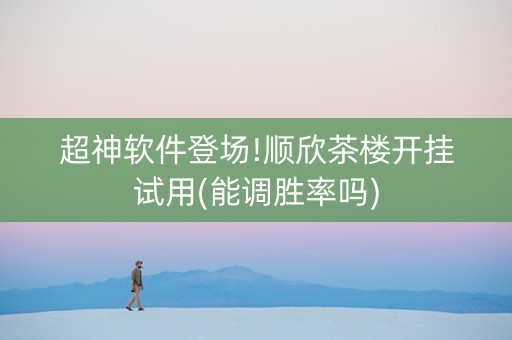 超神软件登场!顺欣茶楼开挂试用(能调胜率吗)
