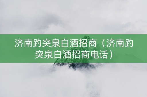 济南趵突泉白酒招商（济南趵突泉白酒招商电话）