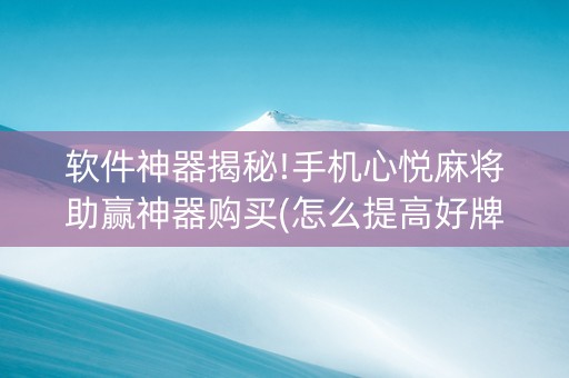 软件神器揭秘!手机心悦麻将助赢神器购买(怎么提高好牌几率)