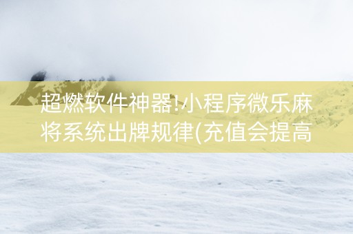 超燃软件神器!小程序微乐麻将系统出牌规律(充值会提高胜率么)