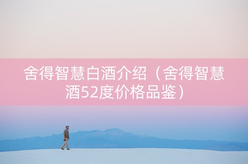 舍得智慧白酒介绍（舍得智慧酒52度价格品鉴）