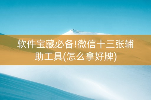 软件宝藏必备!微信十三张辅助工具(怎么拿好牌)