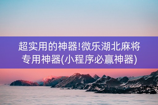 超实用的神器!微乐湖北麻将专用神器(小程序必赢神器)