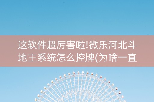 这软件超厉害啦!微乐河北斗地主系统怎么控牌(为啥一直输)