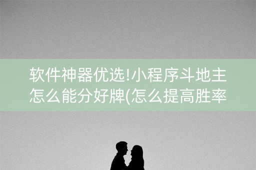 软件神器优选!小程序斗地主怎么能分好牌(怎么提高胜率)