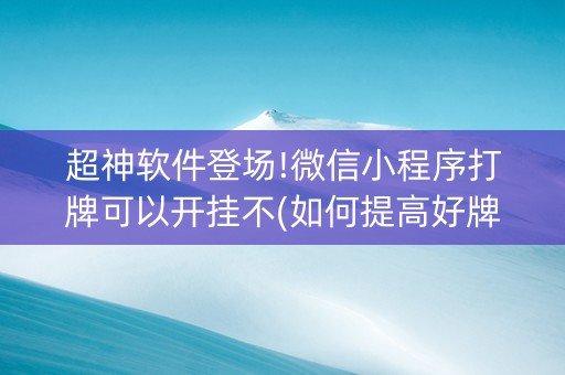 超神软件登场!微信小程序打牌可以开挂不(如何提高好牌几率)