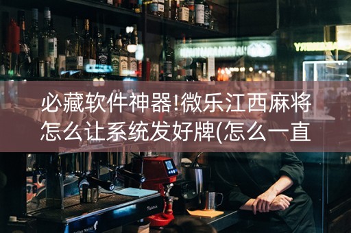 必藏软件神器!微乐江西麻将怎么让系统发好牌(怎么一直输)