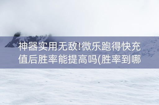 神器实用无敌!微乐跑得快充值后胜率能提高吗(胜率到哪调)
