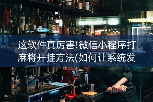这软件真厉害!微信小程序打麻将开挂方法(如何让系统发好牌)