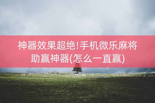 神器效果超绝!手机微乐麻将助赢神器(怎么一直赢)
