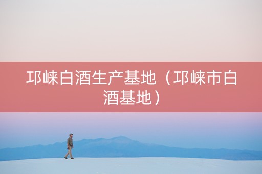 邛崃白酒生产基地（邛崃市白酒基地）