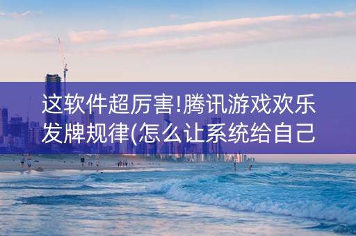这软件超厉害!腾讯游戏欢乐发牌规律(怎么让系统给自己好牌)