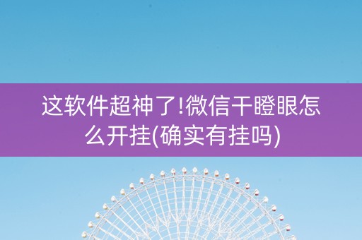 这软件超神了!微信干瞪眼怎么开挂(确实有挂吗)