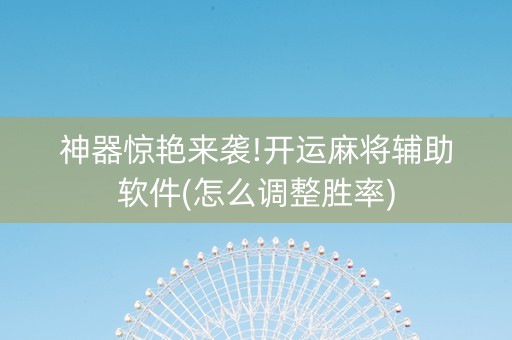 神器惊艳来袭!开运麻将辅助软件(怎么调整胜率)