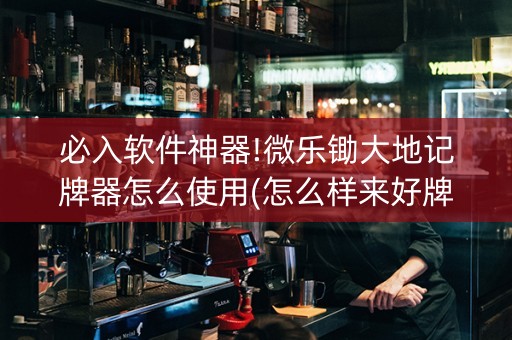必入软件神器!微乐锄大地记牌器怎么使用(怎么样来好牌)