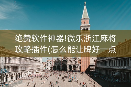 绝赞软件神器!微乐浙江麻将攻略插件(怎么能让牌好一点)