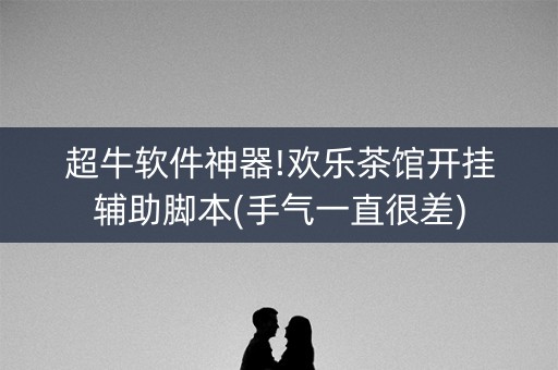 超牛软件神器!欢乐茶馆开挂辅助脚本(手气一直很差)