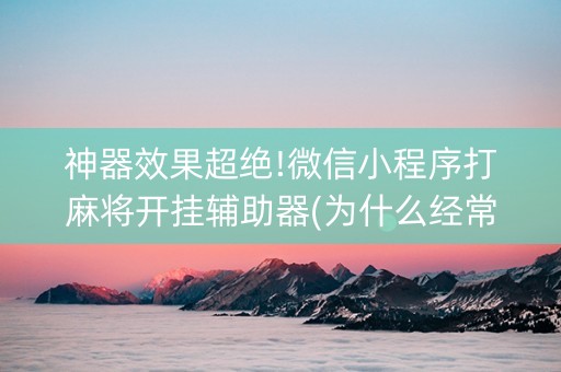 神器效果超绝!微信小程序打麻将开挂辅助器(为什么经常输)