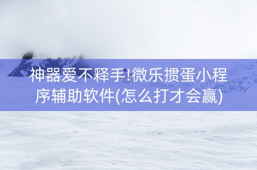 神器爱不释手!微乐掼蛋小程序辅助软件(怎么打才会赢)