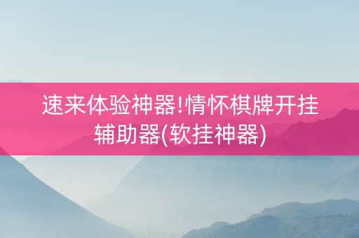 速来体验神器!情怀棋牌开挂辅助器(软挂神器)