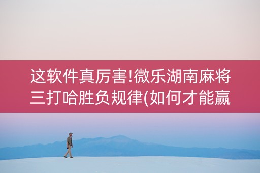 这软件真厉害!微乐湖南麻将三打哈胜负规律(如何才能赢)