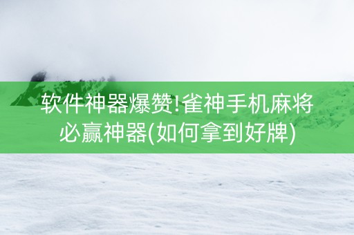 软件神器爆赞!雀神手机麻将必赢神器(如何拿到好牌)