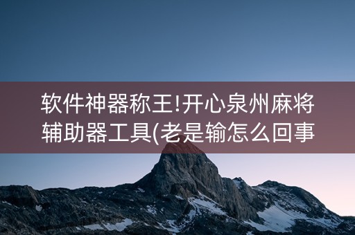 软件神器称王!开心泉州麻将辅助器工具(老是输怎么回事)