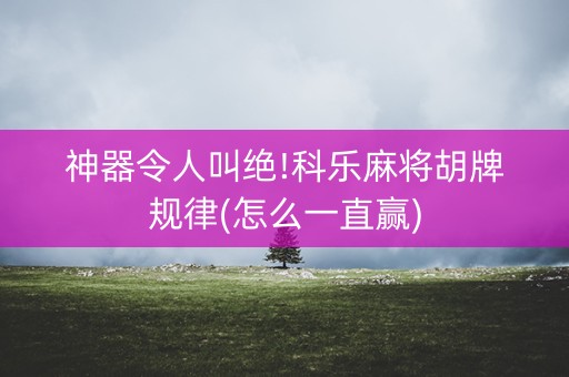 神器令人叫绝!科乐麻将胡牌规律(怎么一直赢)