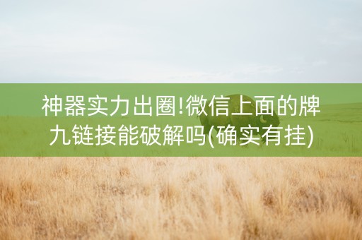 神器实力出圈!微信上面的牌九链接能破解吗(确实有挂)