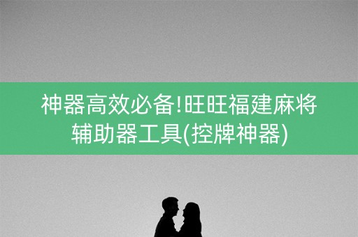 神器高效必备!旺旺福建麻将辅助器工具(控牌神器)