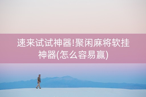 速来试试神器!聚闲麻将软挂神器(怎么容易赢)