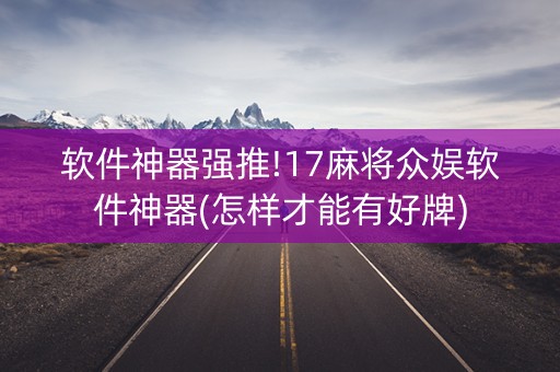 软件神器强推!17麻将众娱软件神器(怎样才能有好牌)