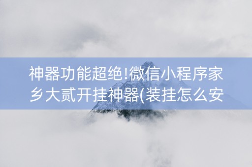 神器功能超绝!微信小程序家乡大贰开挂神器(装挂怎么安装)