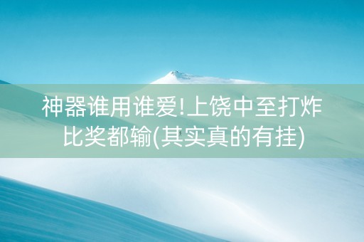 神器谁用谁爱!上饶中至打炸比奖都输(其实真的有挂)