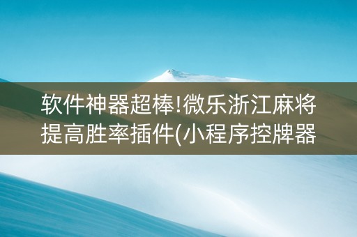 软件神器超棒!微乐浙江麻将提高胜率插件(小程序控牌器)