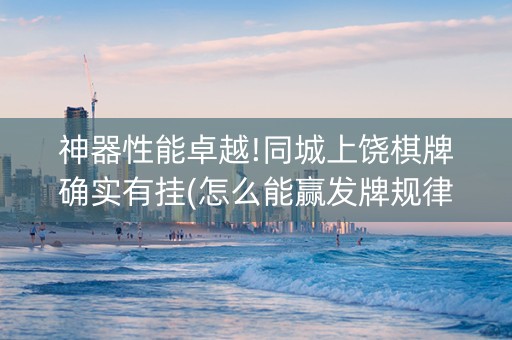 神器性能卓越!同城上饶棋牌确实有挂(怎么能赢发牌规律)